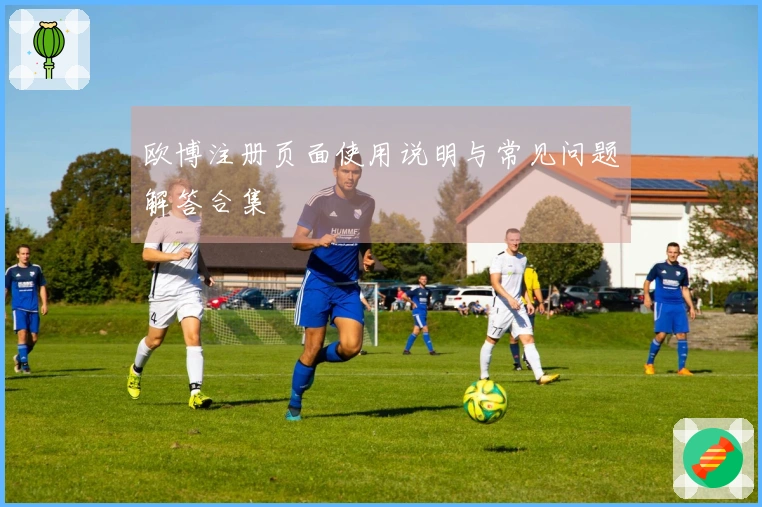 欧博注册页面使用说明与常见问题解答合集