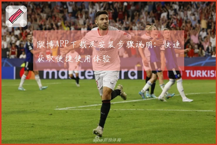 欧博APP下载及安装步骤说明：快速获取便捷使用体验