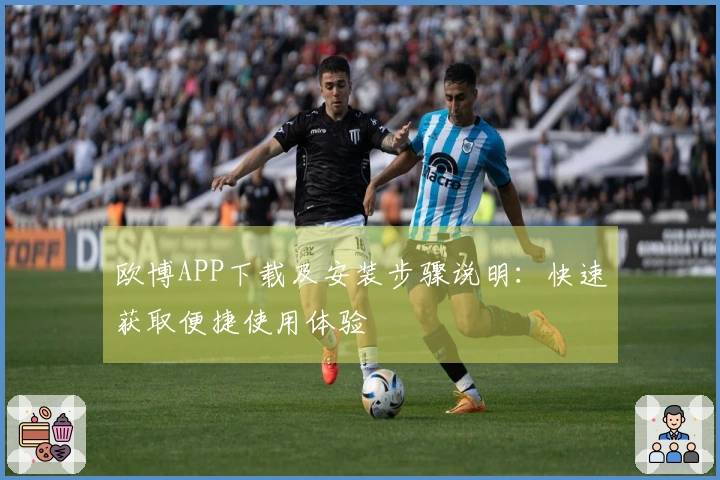 欧博APP下载及安装步骤说明：快速获取便捷使用体验