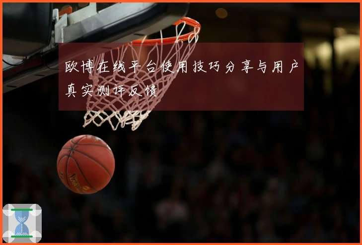 欧博在线平台使用技巧分享与用户真实测评反馈