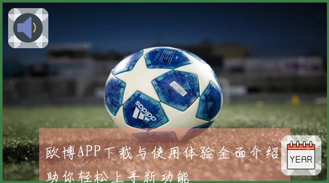 欧博APP下载与使用体验全面介绍,助你轻松上手新功能