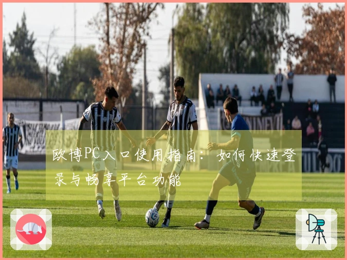 欧博PC入口使用指南：如何快速登录与畅享平台功能