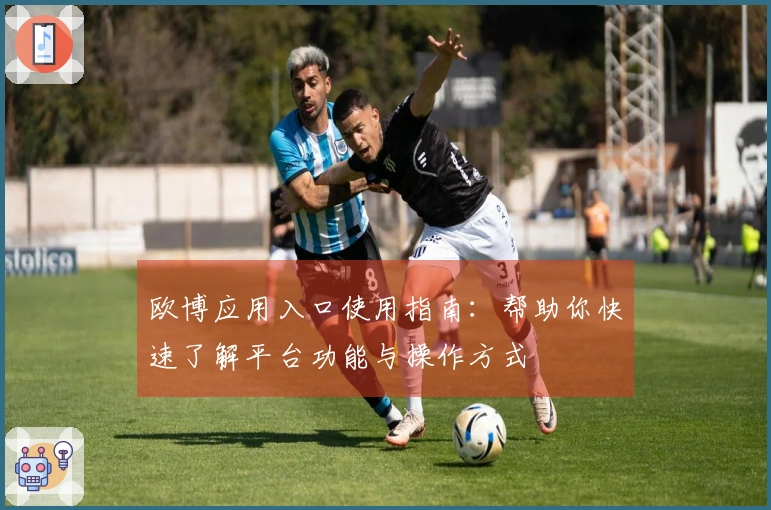 欧博应用入口使用指南：帮助你快速了解平台功能与操作方式