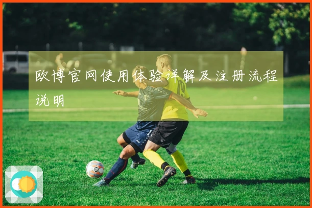 欧博官网使用体验详解及注册流程说明