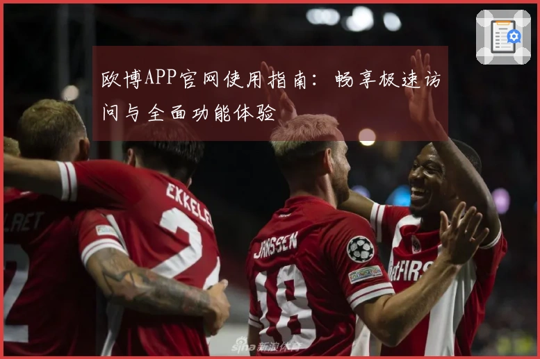 欧博APP官网使用指南：畅享极速访问与全面功能体验