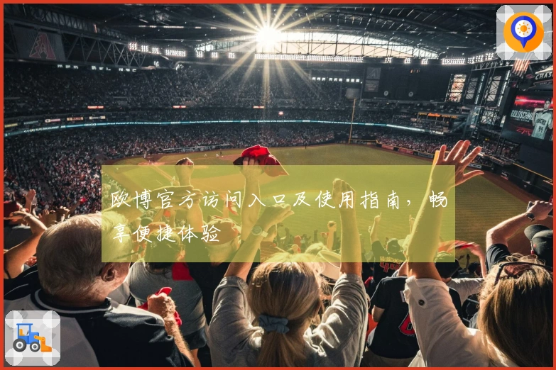 欧博官方访问入口及使用指南，畅享便捷体验